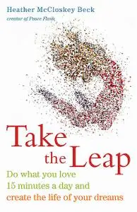 «Take the Leap: Do What You Love 15 Minutes a Day and Create the Life of Your Dreams» by Heather McCloskey Beck
