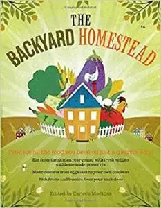 The Backyard Homestead: Produce all the food you need on just a quarter acre!