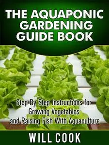 The Aquaponic Gardening Guidebook: Step By Step Instructions For Growing Vegetables and Raising Fish With Aquaculture