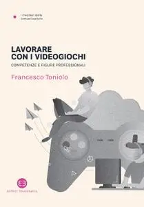 Francesco Toniolo - Lavorare coi videogiochi. Competenze e figure professionali