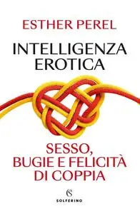 Esther Perel - Intelligenza erotica. Sesso, bugie e felicità di coppia