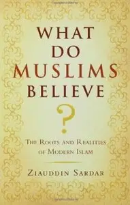 What Do Muslims Believe?: The Roots and Realities of Modern Islam