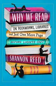 Why We Read: On Bookworms, Libraries, and Just One More Page Before Lights Out