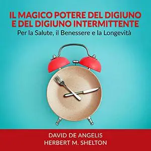 «Il Magico potere del Digiuno e del Digiuno intermittente» by David De Angelis, Herbert M. Shelton