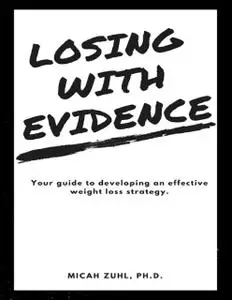 «Losing With Evidence: Your Guide to Developing an Effective Weight Loss Strategy» by Micah Zuhl, Ph.D.