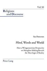 «Word», Words, and World: How a Wittgensteinian Perspective on Metaphor-Making Reveals the Theo-logic of Reality (Religions and