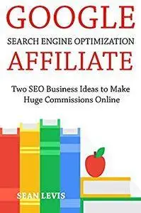 Google Search Engine Optimization Affiliate: Two SEO Business Ideas to Make Huge Commissions Online