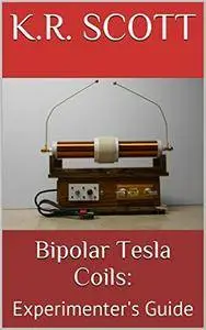 Bipolar Tesla Coils: Experimenter's Guide (High Voltage Experimenter Series Book 2)