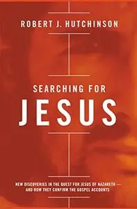 Searching for Jesus: New Discoveries in the Quest for Jesus of Nazareth---and How They Confirm the Gospel Accounts