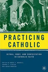 Practicing Catholic: Ritual, Body, and Contestation in Catholic Faith