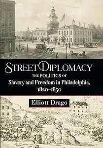 Street Diplomacy: The Politics of Slavery and Freedom in Philadelphia, 1820–1850