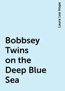 «Bobbsey Twins on the Deep Blue Sea» by Laura Lee Hope