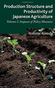 Production Structure and Productivity of Japanese Agriculture: Volume 2: Impacts of Policy Measures