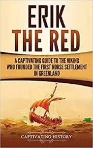 Erik the Red: A Captivating Guide to the Viking Who Founded the First Norse Settlement in Greenland