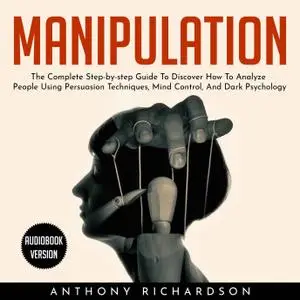 Manipulation: The Complete Step-by-step Guide To Discover How To Analyze People Using Persuasion Techniques, Mind Control