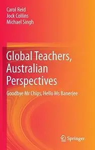 Global Teachers, Australian Perspectives: Goodbye Mr Chips, Hello Ms Banerjee