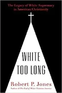 White Too Long: The Legacy of White Supremacy in American Christianity