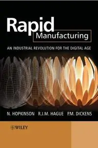 Rapid Manufacturing: An Industrial Revolution for the Digital Age