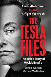 The Tesla Files: A Whistleblower, a Leak, a Fight for Truth: The Inside Story of Musk's Empire