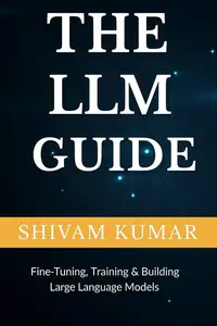 The LLM Guide: Fine-Tuning, Training & Building Large Language Models — Engineering AI like ChatGPT, Claude & Gemini