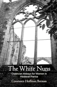 The White Nuns: Cistercian Abbeys for Women in Medieval France