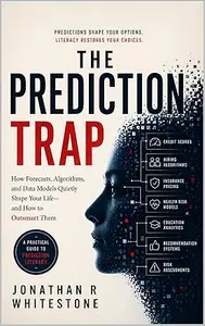 The Prediction Trap: How AI Forecasts, Algorithms, and Data Models Quietly Shape Your Life—and How to Outsmart Them