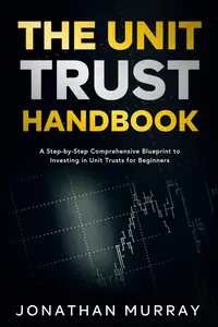 The Unit Trust Handbook: A Step-by-Step Comprehensive Blueprint to Investing in Unit Trusts for Beginners