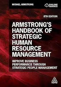 Armstrong's Handbook of Strategic Human Resource Management: Improve Business Performance Through Strategic People Manag Ed 8