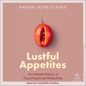 Lustful Appetites: An Intimate History of Good Food and Wicked Sex [Audiobook]