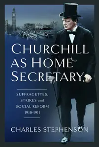 Churchill as Home Secretary: Suffragettes, Strikes, and Social Reform 1910–11