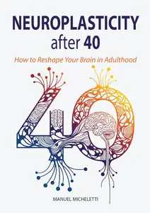 Neuroplasticity After 40: How to Reshape Your Brain in Adulthood