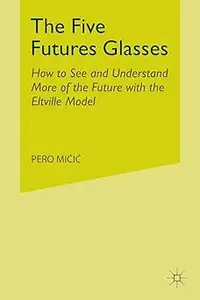 The Five Futures Glasses: How to See and Understand More of the Future with the Eltville Model