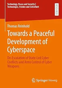Towards a Peaceful Development of Cyberspace: De-Escalation of State-Led Cyber Conflicts and Arms Control of Cyber Weapo