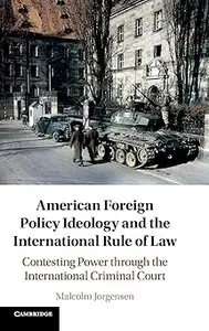 American Foreign Policy Ideology and the International Rule of Law: Contesting Power through the International Criminal