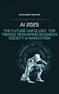 AI 2025: The Future Unfolded - Top Trends Reshaping Business Society & Innovation