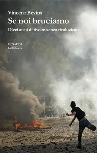Vincent Bevins - Se noi bruciamo. Dieci anni di rivolte senza rivoluzione
