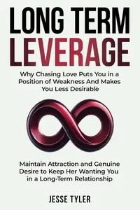 Long-Term Leverage: Maintain Attraction and Genuine Desire to Keep Her Wanting You in a Long-Term Relationship