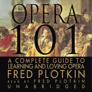 Opera 101: A Complete Guide to Learning and Loving Opera [Audiobook]