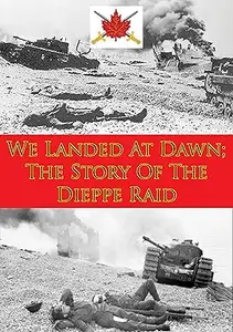 We Landed At Dawn: The Story Of The Dieppe Raid