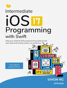 Intermediate iOS 17 Programming with Swift: Take your iOS app development skill to the next level and learn