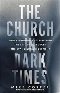 The Church in Dark Times: Understanding and Resisting the Evil That Seduced the Evangelical Movement