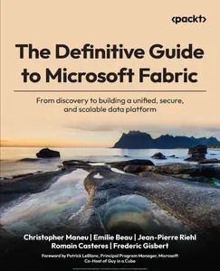 The Definitive Guide to Microsoft Fabric: From discovery to building a unified, secure, and scalable data platform (True PDF)