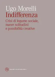 Ugo Morelli - Indifferenza. Crisi di legame sociale, nuove solitudini e possibilità creative