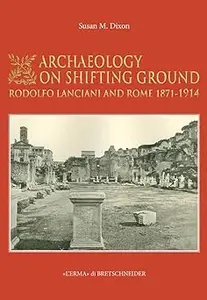 Archaeology on Shifting Ground: Rodolfo Lanciani and Rome 1871 - 1914