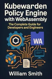 Kubewarden Policy Engine with WebAssembly: The Complete Guide for Developers and Engineers