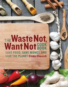 The Waste Not, Want Not Cookbook: Save Food, Save Money, and Save the Planet