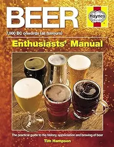 Beer Manual: The practical guide to the history, appreciation and brewing of beer - 7,000 BC onwards (all flavours)