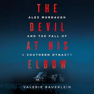 The Devil at His Elbow: Alex Murdaugh and the Fall of a Southern Dynasty [Audiobook]