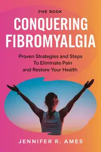 Conquering Fibromyalgia: Proven Strategies and Steps to Eliminate Pain and Restore Your Health