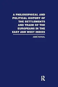 A Philosophical and Political History of the Settlements and Trade of the Europeans in the East and West Indies